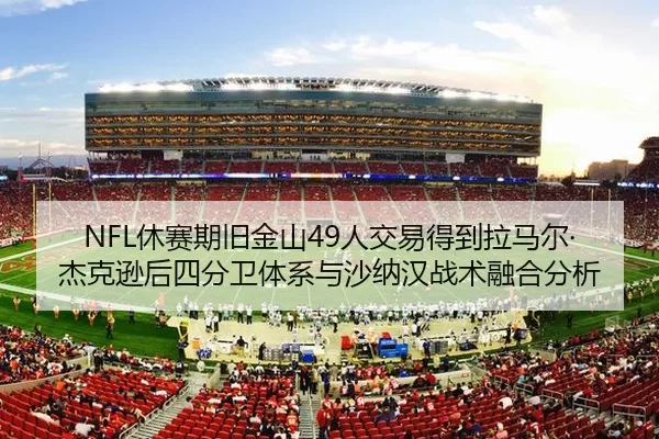 NFL休赛期旧金山49人交易得到拉马尔·杰克逊后四分卫体系与沙纳汉战术融合分析